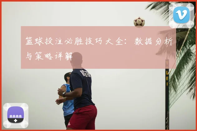 篮球投注必胜技巧大全：数据分析与策略详解