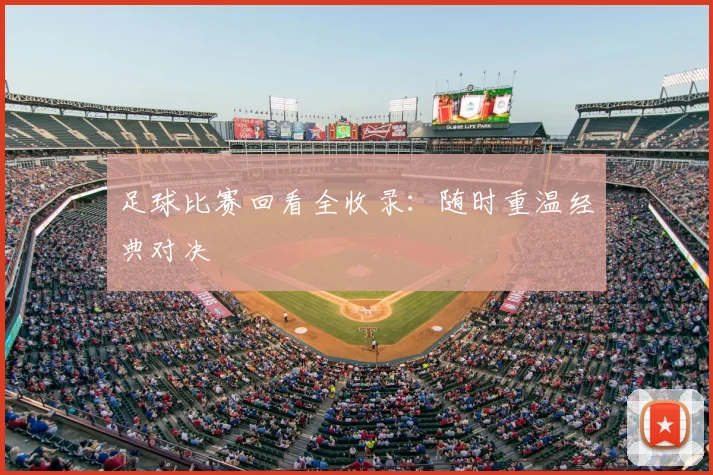 足球比赛回看全收录:随时重温经典对决