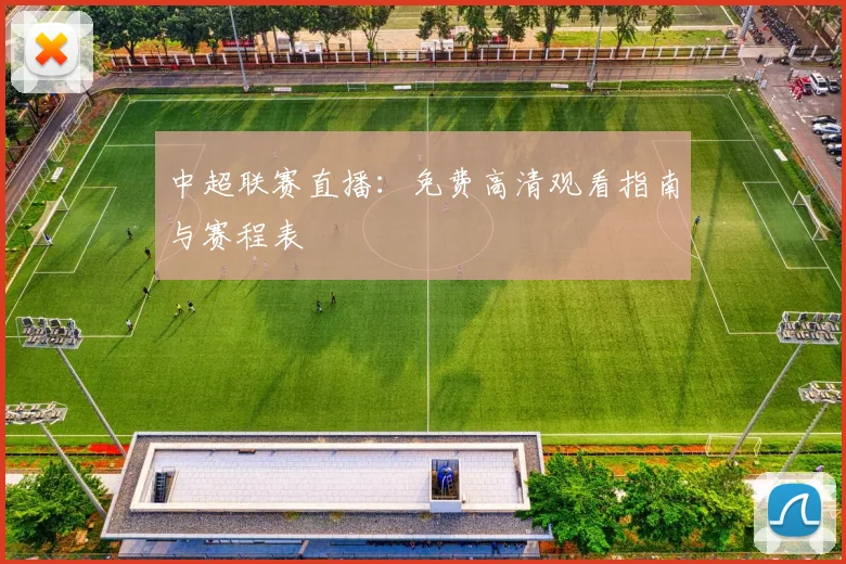 中超联赛直播:免费高清观看指南与赛程表