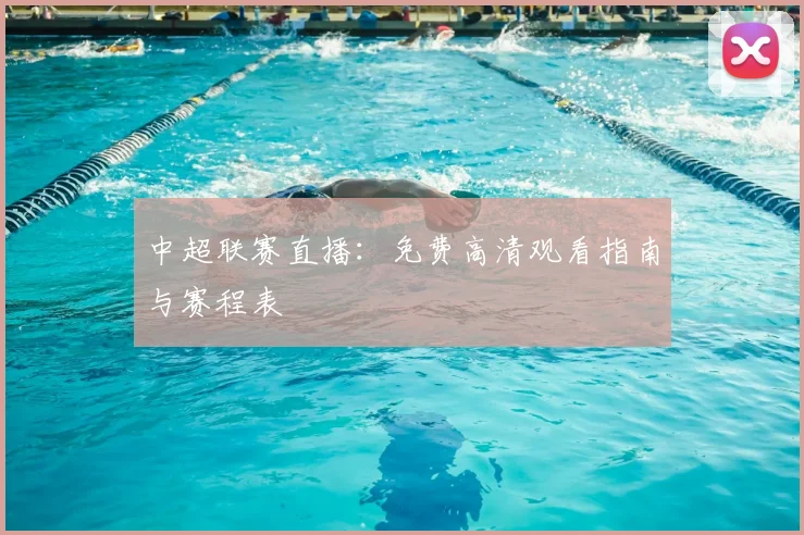 中超联赛直播:免费高清观看指南与赛程表